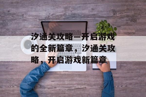 汐通关攻略—开启游戏的全新篇章,汐通关攻略,开启游戏新篇章 汐通关攻略—开启游戏的全新篇章,汐通关攻略,开启游戏新篇章