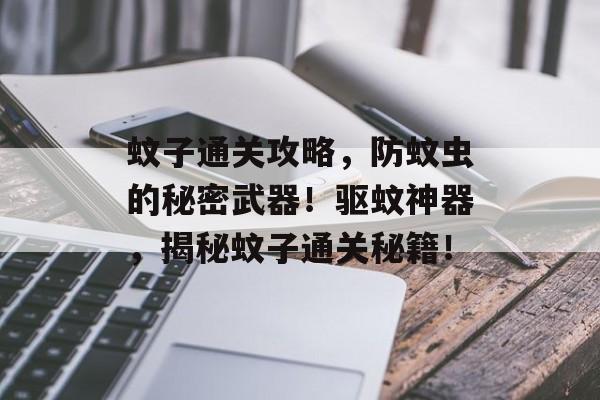 蚊子通关攻略,防蚊虫的秘密武器!驱蚊神器,揭秘蚊子通关秘籍! 蚊子通关攻略,防蚊虫的秘密武器!驱蚊神器,揭秘蚊子通关秘籍!