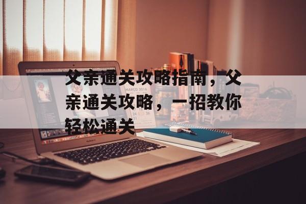 父亲通关攻略指南，父亲通关攻略，一招教你轻松通关