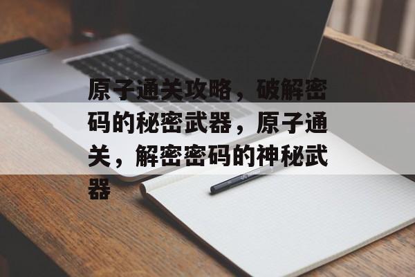 原子通关攻略,破解密码的秘密武器,原子通关,解密密码的神秘武器 原子通关攻略,破解密码的秘密武器,原子通关,解密密码的神秘武器