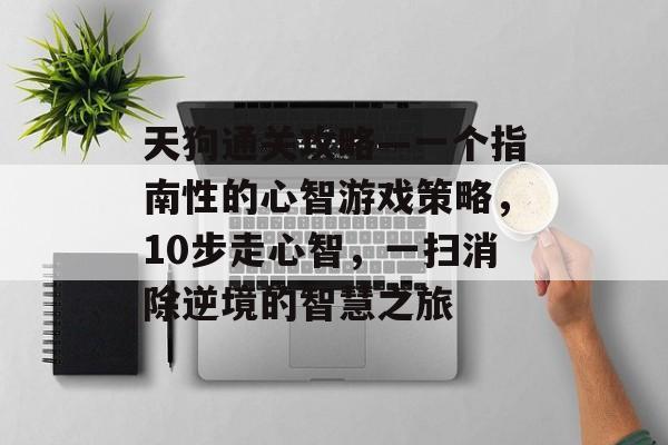 天狗通关攻略—一个指南性的心智游戏策略，10步走心智，一扫消除逆境的智慧之旅