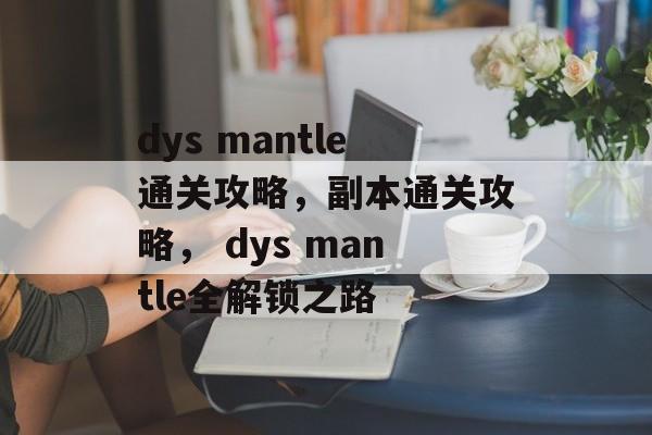 dys mantle通关攻略,副本通关攻略, dys mantle全解锁之路 dys mantle通关攻略,副本通关攻略, dys mantle全解锁之路