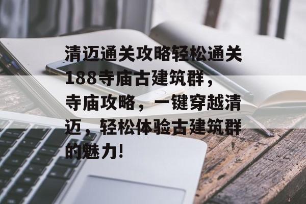 清迈通关攻略轻松通关188寺庙古建筑群,寺庙攻略,一键穿越清迈,轻松体验古建筑群的魅力! 清迈通关攻略轻松通关188寺庙古建筑群,寺庙攻略,一键穿越清迈,轻松体验古建筑群的魅力!