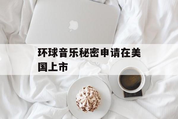 环球音乐秘密申请在美国上市 环球音乐秘密申请在美国上市