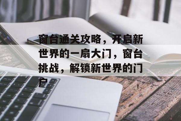 窗台通关攻略,开启新世界的一扇大门,窗台挑战,解锁新世界的门户 窗台通关攻略,开启新世界的一扇大门,窗台挑战,解锁新世界的门户
