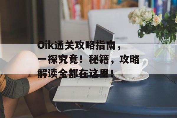 Oik通关攻略指南,一探究竟!秘籍,攻略解读全都在这里! Oik通关攻略指南,一探究竟!秘籍,攻略解读全都在这里!