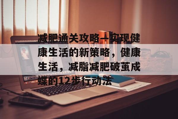 减肥通关攻略—实现健康生活的新策略,健康生活,减脂减肥破茧成蝶的12步行动法 减肥通关攻略—实现健康生活的新策略,健康生活,减脂减肥破茧成蝶的12步行动法