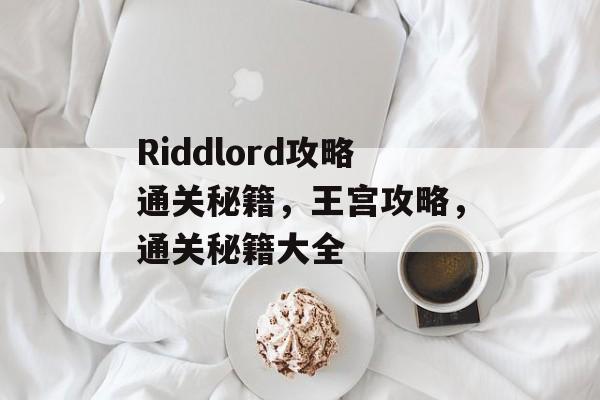 Riddlord攻略通关秘籍,王宫攻略,通关秘籍大全 Riddlord攻略通关秘籍,王宫攻略,通关秘籍大全