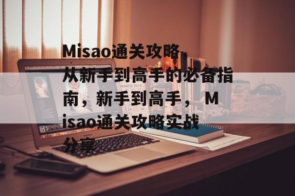 Misao通关攻略,从新手到高手的必备指南,新手到高手, Misao通关攻略实战分享 Misao通关攻略,从新手到高手的必备指南,新手到高手, Misao通关攻略实战分享