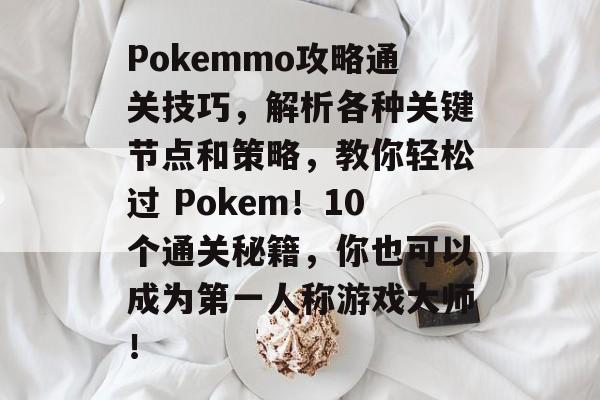 Pokemmo攻略通关技巧,解析各种关键节点和策略,教你轻松过 Pokem!10个通关秘籍,你也可以成为第一人称游戏大师! Pokemmo攻略通关技巧,解析各种关键节点和策略,教你轻松过 Pokem!10个通关秘籍,你也可以成为第一人称游戏大师!