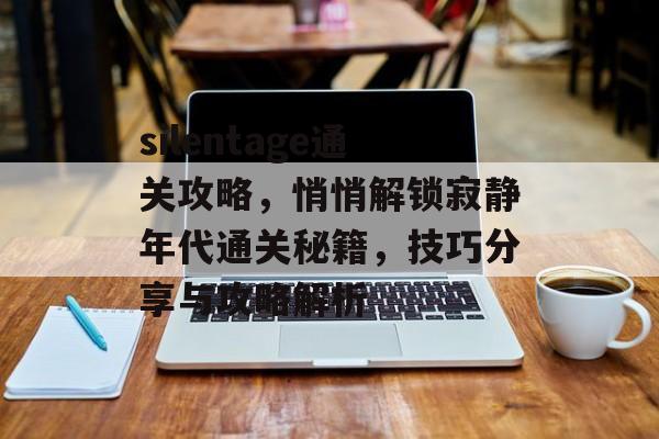 silentage通关攻略,悄悄解锁寂静年代通关秘籍,技巧分享与攻略解析 silentage通关攻略,悄悄解锁寂静年代通关秘籍,技巧分享与攻略解析