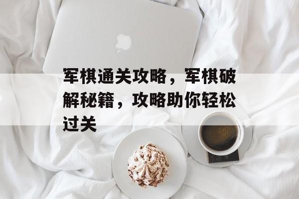 军棋通关攻略,军棋破解秘籍,攻略助你轻松过关 军棋通关攻略,军棋破解秘籍,攻略助你轻松过关