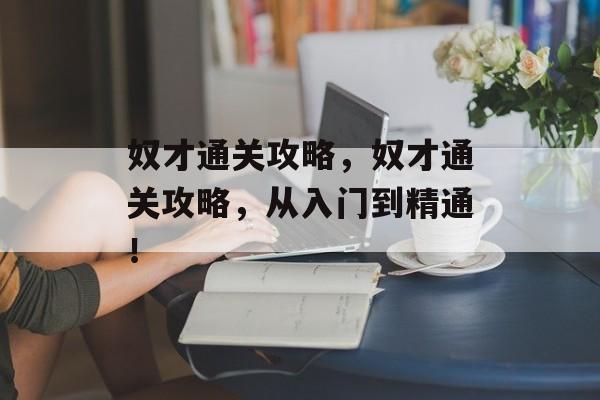 奴才通关攻略,奴才通关攻略,从入门到精通! 奴才通关攻略,奴才通关攻略,从入门到精通!