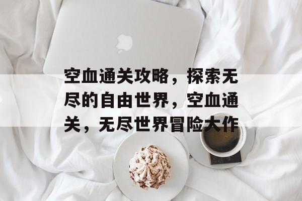 空血通关攻略,探索无尽的自由世界,空血通关,无尽世界冒险大作 空血通关攻略,探索无尽的自由世界,空血通关,无尽世界冒险大作
