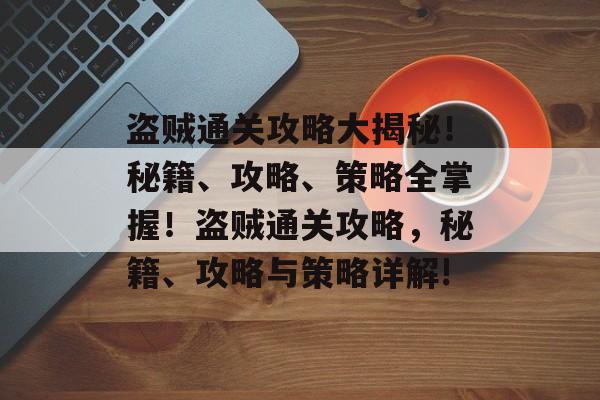 盗贼通关攻略大揭秘!秘籍、攻略、策略全掌握!盗贼通关攻略,秘籍、攻略与策略详解! 盗贼通关攻略大揭秘!秘籍、攻略、策略全掌握!盗贼通关攻略,秘籍、攻略与策略详解!