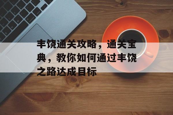 丰饶通关攻略,通关宝典,教你如何通过丰饶之路达成目标 丰饶通关攻略,通关宝典,教你如何通过丰饶之路达成目标