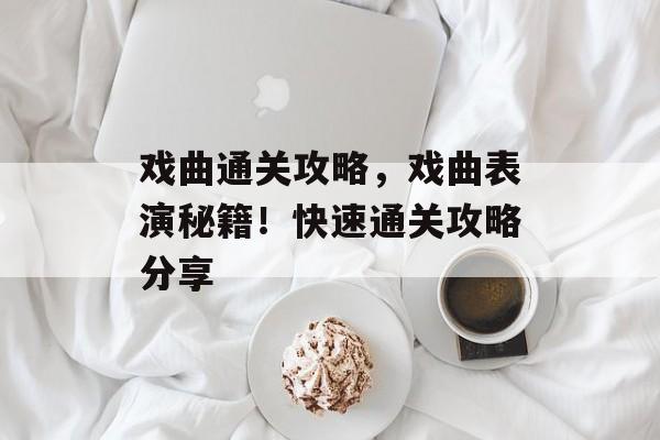 戏曲通关攻略,戏曲表演秘籍!快速通关攻略分享 戏曲通关攻略,戏曲表演秘籍!快速通关攻略分享
