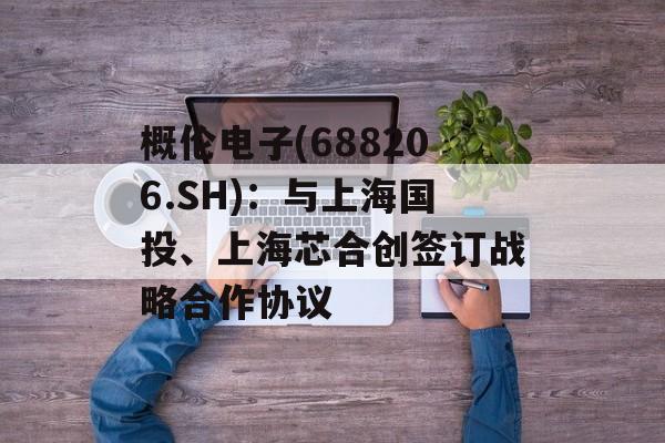 概伦电子(688206.SH):与上海国投、上海芯合创签订战略合作协议 概伦电子(688206.SH):与上海国投、上海芯合创签订战略合作协议