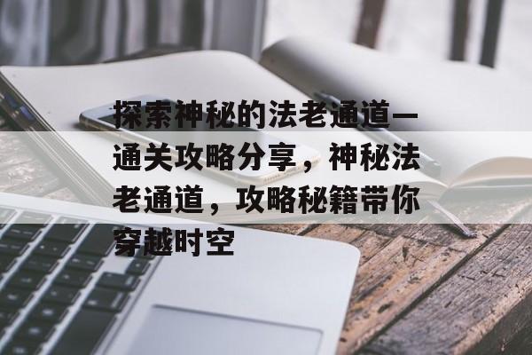探索神秘的法老通道—通关攻略分享,神秘法老通道,攻略秘籍带你穿越时空 探索神秘的法老通道—通关攻略分享,神秘法老通道,攻略秘籍带你穿越时空