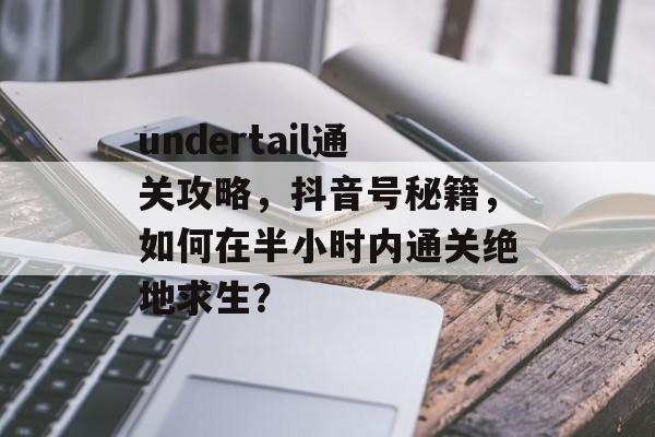 undertail通关攻略,抖音号秘籍,如何在半小时内通关绝地求生? undertail通关攻略,抖音号秘籍,如何在半小时内通关绝地求生?