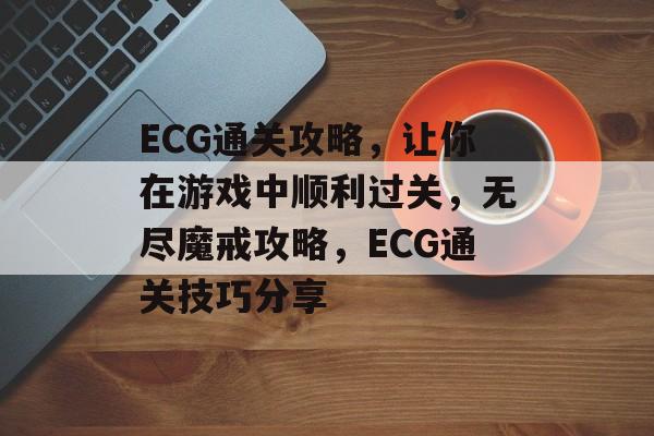 ECG通关攻略,让你在游戏中顺利过关,无尽魔戒攻略,ECG通关技巧分享 ECG通关攻略,让你在游戏中顺利过关,无尽魔戒攻略,ECG通关技巧分享