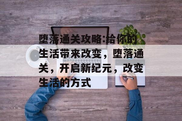堕落通关攻略:给你的生活带来改变，堕落通关，开启新纪元，改变生活的方式