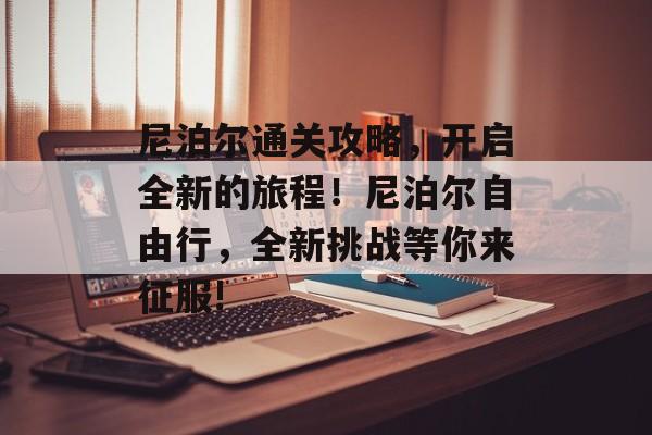 尼泊尔通关攻略，开启全新的旅程！尼泊尔自由行，全新挑战等你来征服!