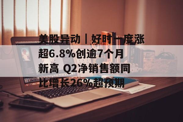 美股异动｜好时一度涨超6.8%创逾7个月新高 Q2净销售额同比增长26%超预期