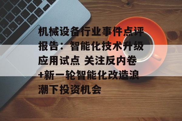 机械设备行业事件点评报告：智能化技术升级应用试点 关注反内卷+新一轮智能化改造浪潮下投资机会