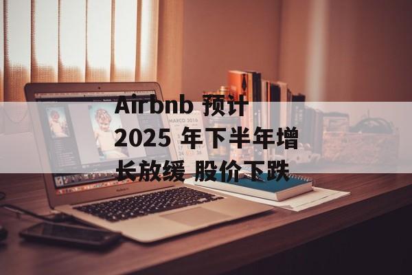 Airbnb 预计 2025 年下半年增长放缓 股价下跌