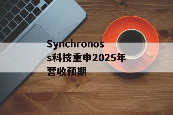 Synchronoss科技重申2025年营收预期