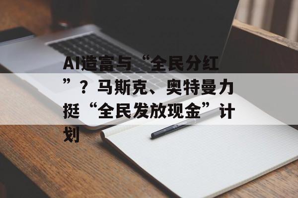 AI造富与“全民分红”？马斯克、奥特曼力挺“全民发放现金”计划