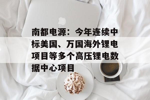 南都电源:今年连续中标美国、万国海外锂电项目等多个高压锂电数据中心项目 南都电源:今年连续中标美国、万国海外锂电项目等多个高压锂电数据中心项目
