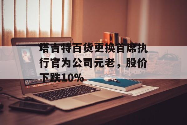 塔吉特百货更换首席执行官为公司元老，股价下跌10%