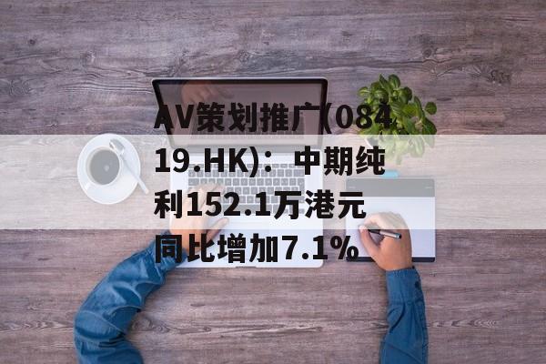 AV策划推广(08419.HK):中期纯利152.1万港元 同比增加7.1% AV策划推广(08419.HK):中期纯利152.1万港元 同比增加7.1%