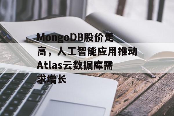 MongoDB股价走高，人工智能应用推动Atlas云数据库需求增长