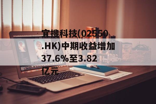 宜搜科技(02550.HK)中期收益增加37.6%至3.82亿元