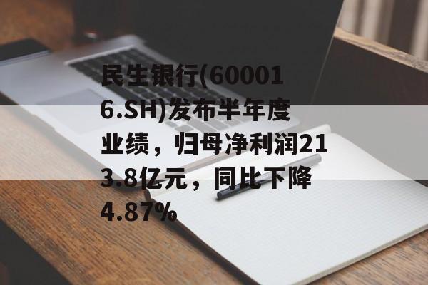 民生银行(600016.SH)发布半年度业绩，归母净利润213.8亿元，同比下降4.87%