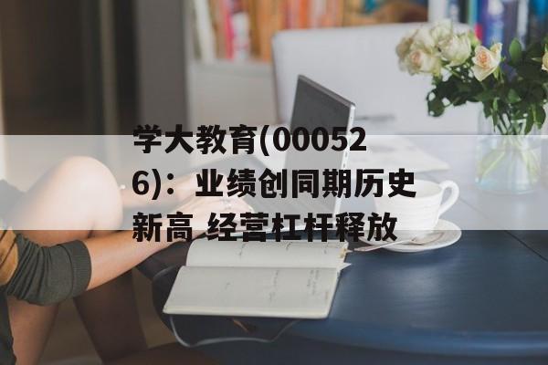 学大教育(000526)：业绩创同期历史新高 经营杠杆释放