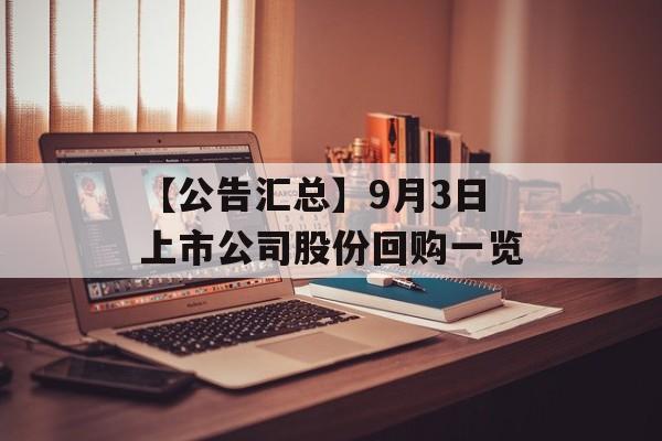 【公告汇总】9月3日上市公司股份回购一览