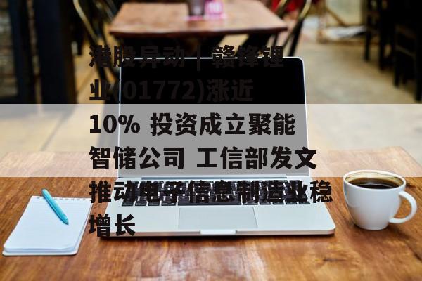 港股异动 | 赣锋锂业(01772)涨近10% 投资成立聚能智储公司 工信部发文推动电子信息制造业稳增长