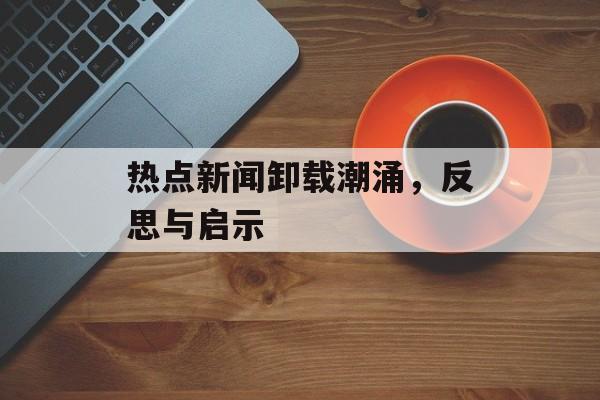 热点新闻卸载潮涌，反思与启示