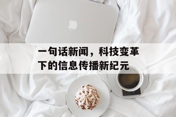 一句话新闻，科技变革下的信息传播新纪元