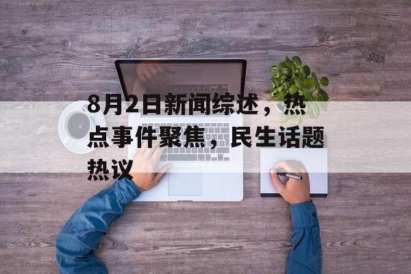 8月2日新闻综述，热点事件聚焦，民生话题热议