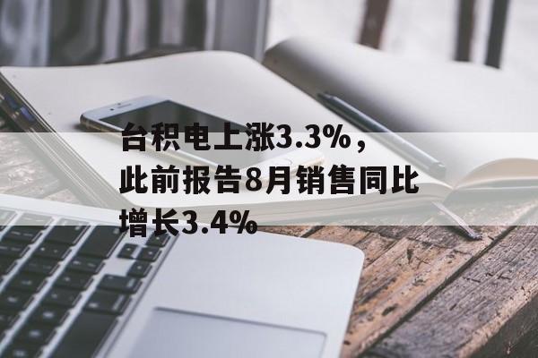 台积电上涨3.3%,此前报告8月销售同比增长3.4% 台积电上涨3.3%,此前报告8月销售同比增长3.4%