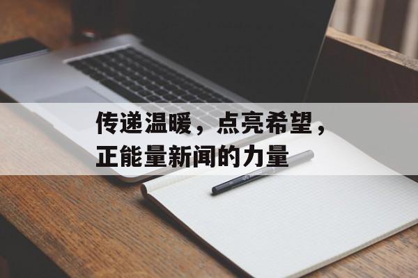 传递温暖，点亮希望，正能量新闻的力量
