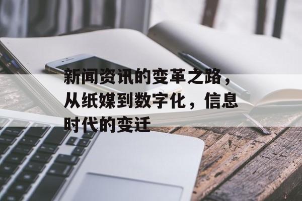 新闻资讯的变革之路，从纸媒到数字化，信息时代的变迁