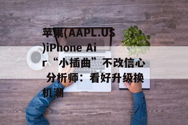 苹果(AAPL.US)iPhone Air“小插曲”不改信心 分析师:看好升级换机潮 苹果(AAPL.US)iPhone Air“小插曲”不改信心 分析师:看好升级换机潮