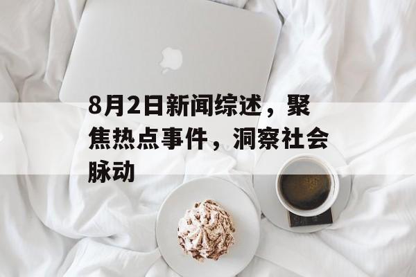 8月2日新闻综述，聚焦热点事件，洞察社会脉动