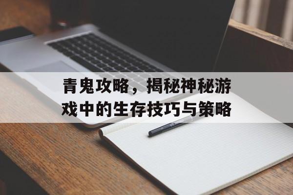 青鬼攻略,揭秘神秘游戏中的生存技巧与策略 青鬼攻略,揭秘神秘游戏中的生存技巧与策略